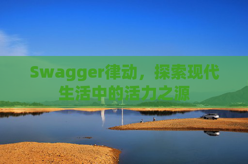 Swagger律动，探索现代生活中的活力之源